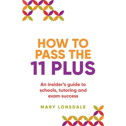 How to Pass the 11 Plus: An Insider's Guide to Schools, Tutoring and Exam Success - Paperback