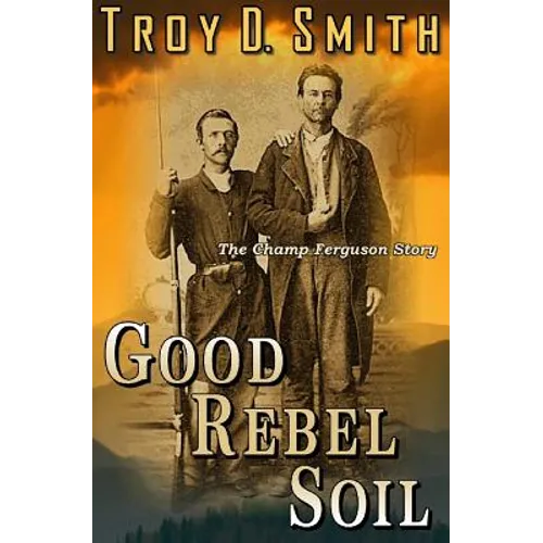 Good Rebel Soil: The Champ Ferguson Story - Paperback