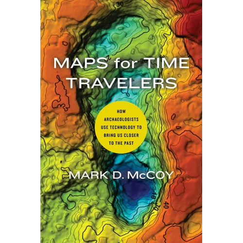 Maps for Time Travelers: How Archaeologists Use Technology to Bring Us Closer to the Past - Paperback