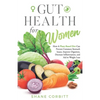 Gut Health for Women: How a Plant-Based Diet Can Prevent Common Stomach Issues, Improve Digestion, Decrease Inflammation, and Aid in Weight Loss - Paperback