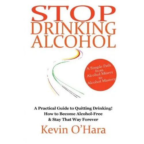Stop Drinking Alcohol: A simple path from alcohol misery to alcohol mastery - Paperback