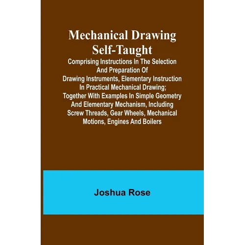 Mechanical Drawing Self-Taught; Comprising instructions in the selection and preparation of drawing instruments, elementary instruction in practical m - Paperback