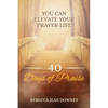 40 Days of Praise: You Can Elevate Your Prayer Life - Paperback