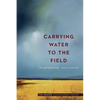 Carrying Water to the Field: New and Selected Poems - Paperback