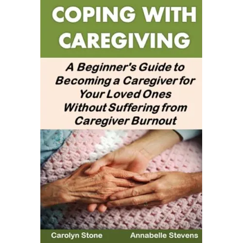 Coping With Caregiving: A Beginner's Guide to Becoming a Caregiver for Your Loved Ones Without Suffering from Caregiver Burnout - Paperback