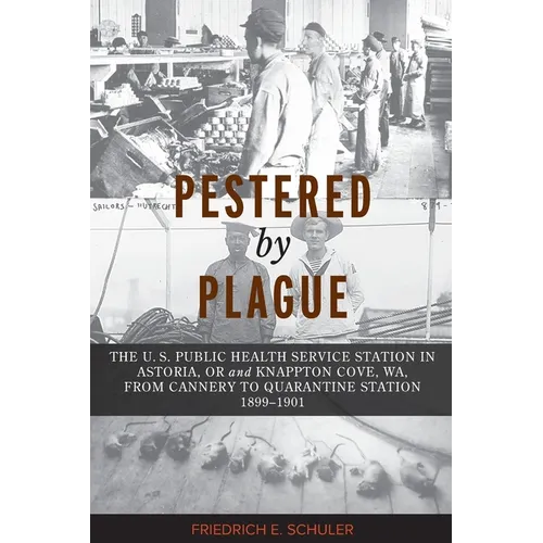 Pestered by Plague: The U. S. Public Health Service Station in Astoria, OR and Knappton Cove, WA, from Cannery to Quarantine Station 1899-1901 - Paperback