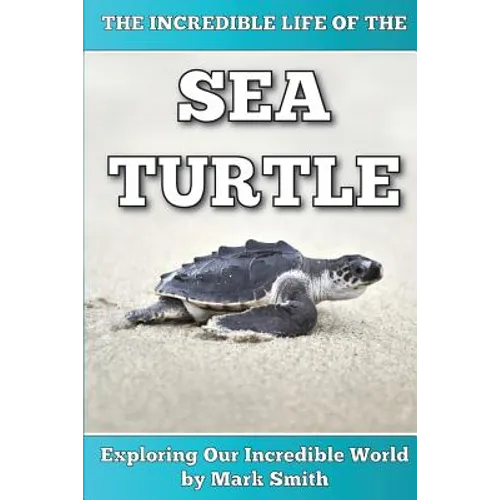 The Incredible Life of the Sea Turtle: Fun Animal Ebooks for Adults & Kids 7 and Up With Incredible Photos (Exploring Our Incredible World Series) - Paperback