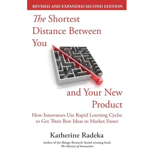 The Shortest Distance Between You and Your New Product, 2nd Edition: How Innovators Use Rapid Learning Cycles to Get Their Best Ideas to Market Faster - Paperback