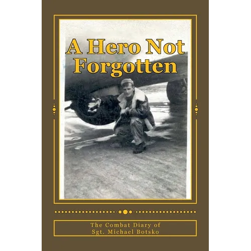 A Hero Not Forgotten: The Combat Diary Of Sgt. Michael Botsko - Paperback