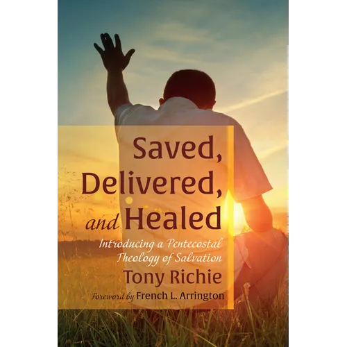 Saved, Delivered, and Healed: Introducing a Pentecostal Theology of Salvation - Paperback