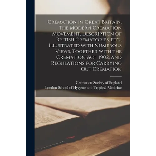 Cremation in Great Britain. The Modern Cremation Movement, Description of British Crematories, Etc., Illustrated With Numerous Views, Together With th - Paperback