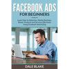 Facebook Ads For Beginners: Learn How to Advertise, Market Business, Brand, Products and Services Effectively Using Facebook Advertising - Paperback
