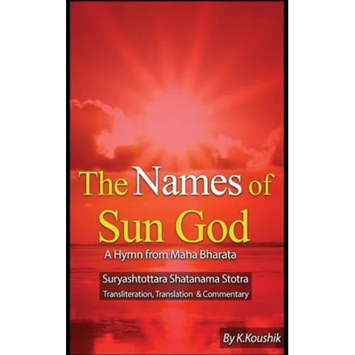 The Names of Sun God - A Hymn From Mahabharata: Suryashtottara Shatanama Stotra Transliteration, Translation and Commentary - Paperback