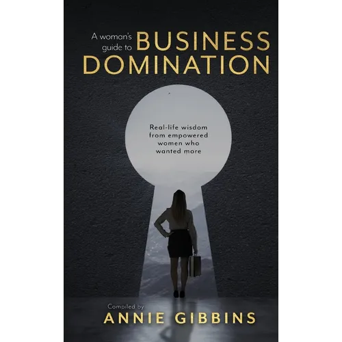 A Woman's Guide to Business Domination: Real-life wisdom from empowered women who wanted more - Hardcover