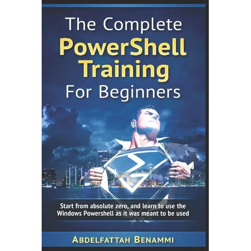 The Complete PowerShell Training For Beginners: Start from absolute zero, and learn to use the Windows Powershell as it was meant to be used. - Paperback