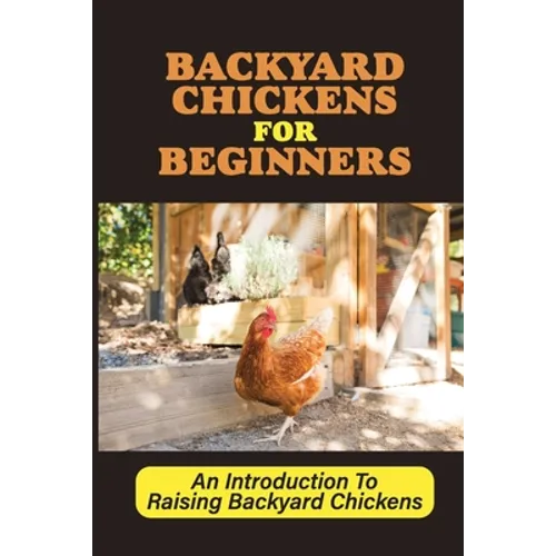 Backyard Chickens For Beginners: An Introduction To Raising Backyard Chickens: How To Keep Your Chickens Healthy With The Right Vitamins And Minerals - Paperback
