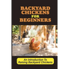Backyard Chickens For Beginners: An Introduction To Raising Backyard Chickens: How To Keep Your Chickens Healthy With The Right Vitamins And Minerals - Paperback