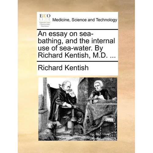 An Essay on Sea-Bathing, and the Internal Use of Sea-Water. by Richard Kentish, M.D. ... - Paperback