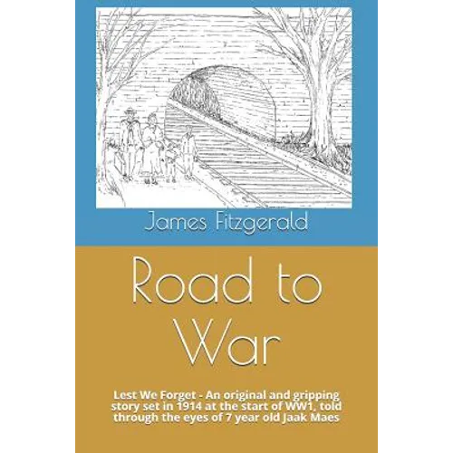 Road to War: Lest We Forget - An Original and Gripping Story Set in 1914 at the Start of Ww1, Told Through the Eyes of 7 Year Old Jaak Maes - Paperback