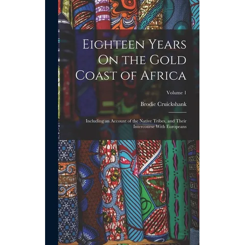 Eighteen Years On the Gold Coast of Africa: Including an Account of the Native Tribes, and Their Intercourse With Europeans; Volume 1 - Hardcover