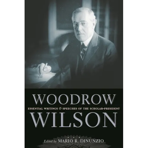 Woodrow Wilson: Essential Writings and Speeches of the Scholar-President - Hardcover