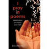 I Pray in Poems: Meditations on Poetry and Faith - Paperback