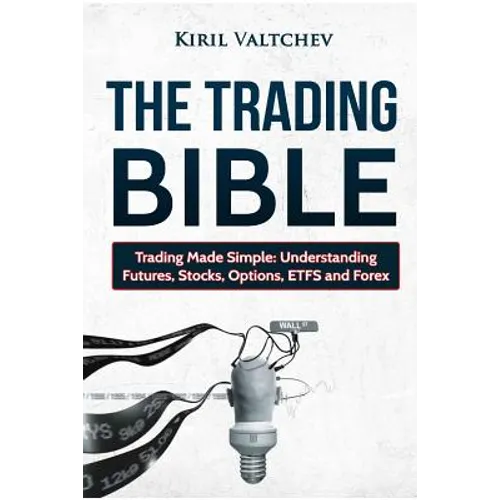 The Trading Bible: Trading Made Simple: Understanding Futures, Stocks, Options, Etfs and Forex - Paperback