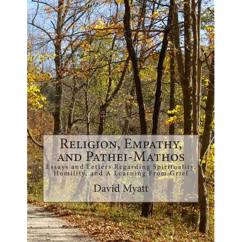 Religion, Empathy, and Pathei-Mathos: Essays and Letters Regarding Spirituality, Humility, and A Learning From Grief - Paperback