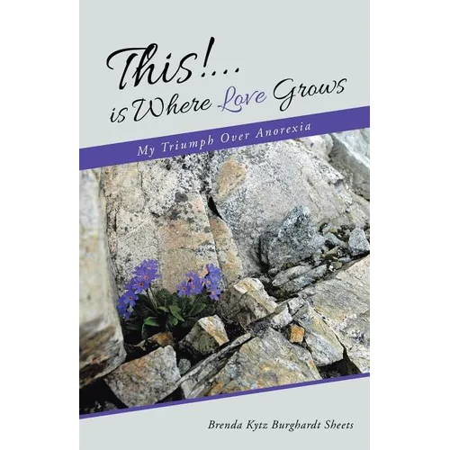 This!...is Where Love Grows: My Triumph Over Anorexia - Paperback