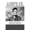 I Grew Up with Elvis: True but Little-Known Stories About the King-By Those Who Knew Him Best - Paperback