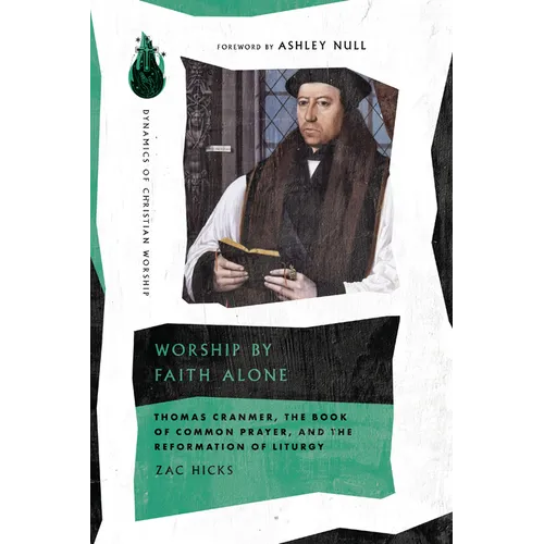 Worship by Faith Alone: Thomas Cranmer, the Book of Common Prayer, and the Reformation of Liturgy - Paperback