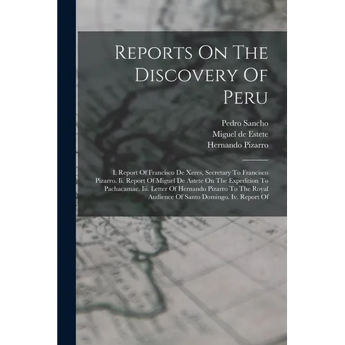Reports On The Discovery Of Peru: I. Report Of Francisco De Xeres, Secretary To Francisco Pizarro. Ii. Report Of Miguel De Astete On The Expedition To - Paperback