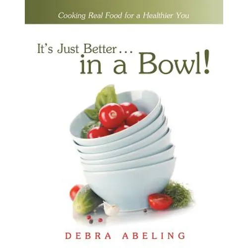 It's Just Better . . . in a Bowl!: Cooking Real Food for a Healthier You - Paperback