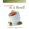 It's Just Better . . . in a Bowl!: Cooking Real Food for a Healthier You - Paperback