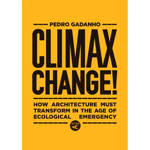 Climax Change!: How Architecture Must Transform in the Age of Ecological Emergency - Hardcover
