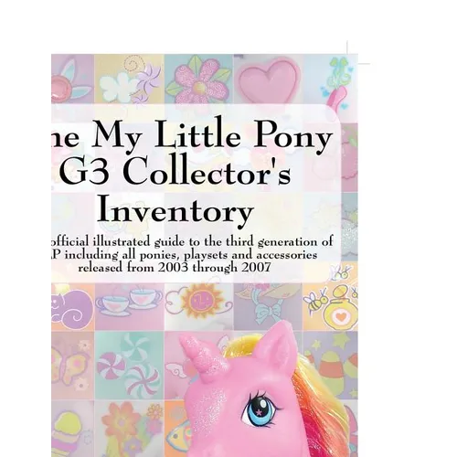 The My Little Pony G3 Collector's Inventory: An Unofficial Illustrated Guide to the Third Generation of Mlp Including All Ponies, Playsets and Accesso - Paperback