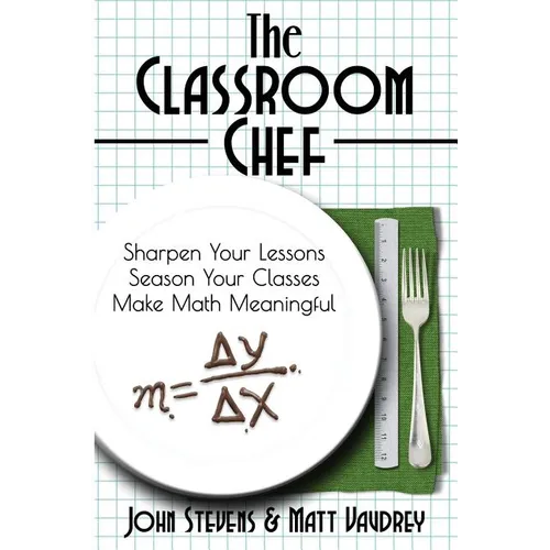 The Classroom Chef: Sharpen Your Lessons, Season Your Classes, and Make Math Meaningful - Paperback