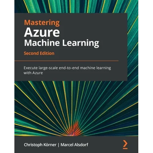 Mastering Azure Machine Learning - Second Edition: Execute large-scale end-to-end machine learning with Azure - Paperback