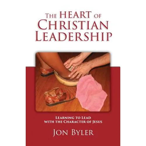 The Heart of Christian Leadership: Learning to Lead with the Character of Jesus - Paperback