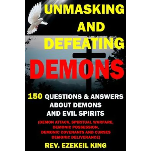 Unmasking and Defeating Demons: 150 Questions and Answers about Demons and Evil Spirits (Demon Attack, Spiritual Warfare, Demonic Possession, Demonic - Paperback