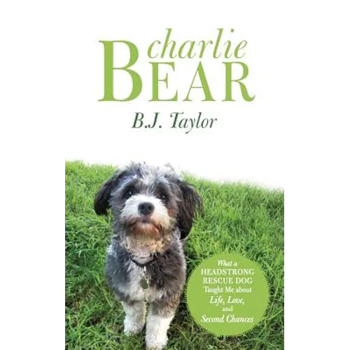 Charlie Bear: What a Headstrong Rescue Dog Taught Me about Life, Love, and Second Chances - Paperback