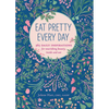 Eat Pretty Every Day: 365 Daily Inspirations for Nourishing Beauty, Inside and Out - Paperback