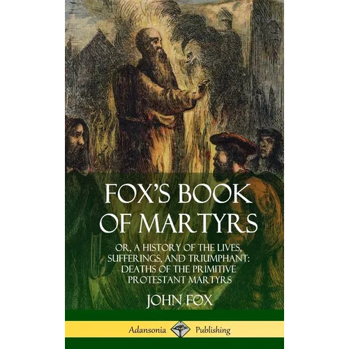 Fox's Book of Martyrs: Or, A History of the Lives, Sufferings, and Triumphant: Deaths of the Primitive Protestant Martyrs (Hardcover) - Hardcover