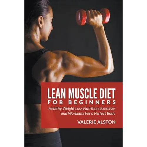 Lean Muscle Diet For Beginners: Healthy Weight Loss Nutrition, Exercises and Workouts For a Perfect Body - Paperback