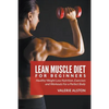 Lean Muscle Diet For Beginners: Healthy Weight Loss Nutrition, Exercises and Workouts For a Perfect Body - Paperback