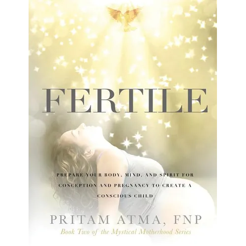 Fertile: Prepare Your Body, Mind, and Spirit for Conception and Pregnancy to Create a Conscious Child - Paperback