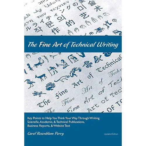 The Fine Art of Technical Writing: Key Points to Help You Think Your Way Through Writing Scientific, Academic, and Technical Publications, Business Re - Paperback