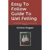 Easy To Follow Guide To Wet Felting: A Quick Starter Guide from Corina's Curious Creations - Paperback