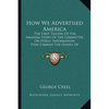How We Advertised America: The First Telling Of The Amazing Story Of The Committee On Public Information That Carried The Gospel Of Americanism T - Paperback