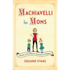 Machiavelli for Moms: Maxims on the Effective Governance of Children* - Paperback